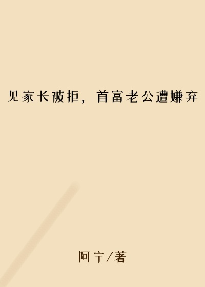 见家长被拒,首富老公遭嫌弃